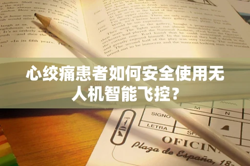 心绞痛患者如何安全使用无人机智能飞控？