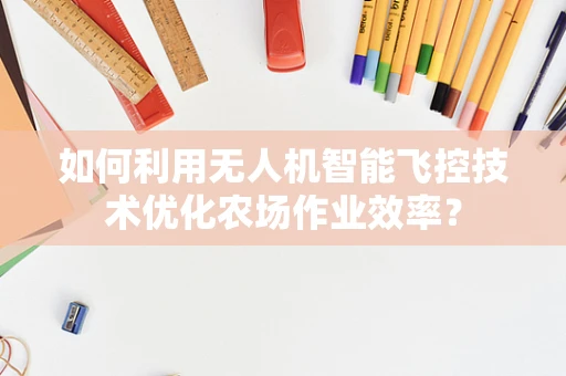 如何利用无人机智能飞控技术优化农场作业效率？