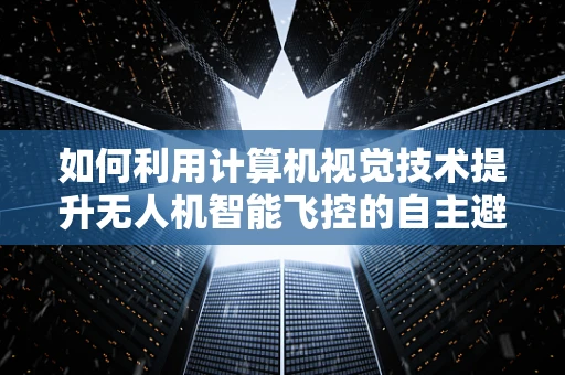 如何利用计算机视觉技术提升无人机智能飞控的自主避障能力？