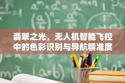 翡翠之光，无人机智能飞控中的色彩识别与导航精准度之谜