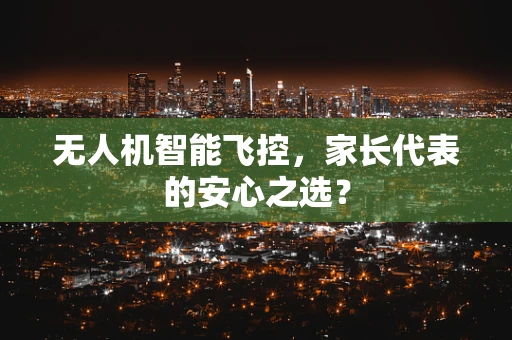无人机智能飞控，家长代表的安心之选？