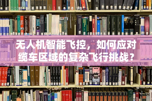 无人机智能飞控，如何应对缆车区域的复杂飞行挑战？