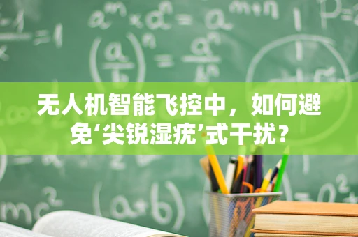 无人机智能飞控中，如何避免‘尖锐湿疣’式干扰？