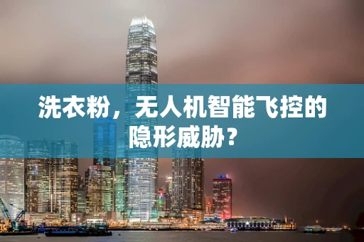 洗衣粉，无人机智能飞控的隐形威胁？