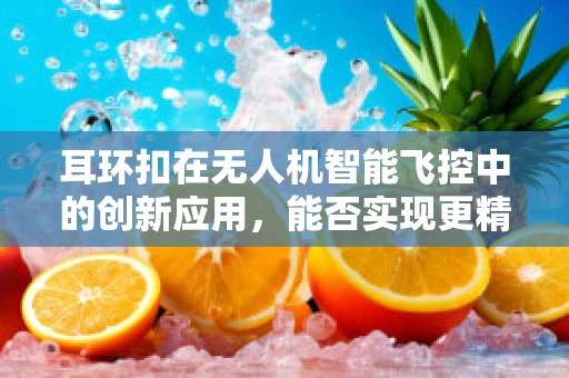 耳环扣在无人机智能飞控中的创新应用，能否实现更精准的着陆？