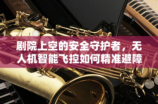 剧院上空的安全守护者，无人机智能飞控如何精准避障？