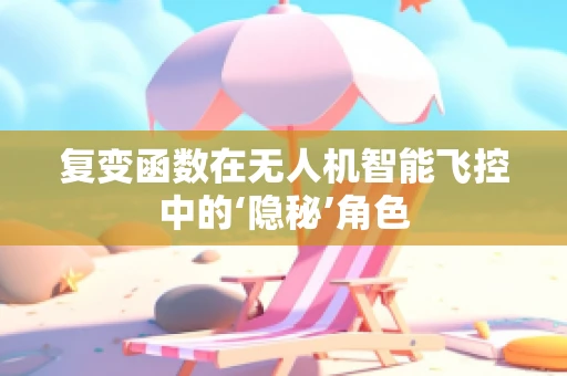 复变函数在无人机智能飞控中的‘隐秘’角色