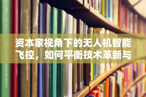 资本家视角下的无人机智能飞控，如何平衡技术革新与投资回报？
