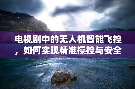 电视剧中的无人机智能飞控，如何实现精准操控与安全避障？