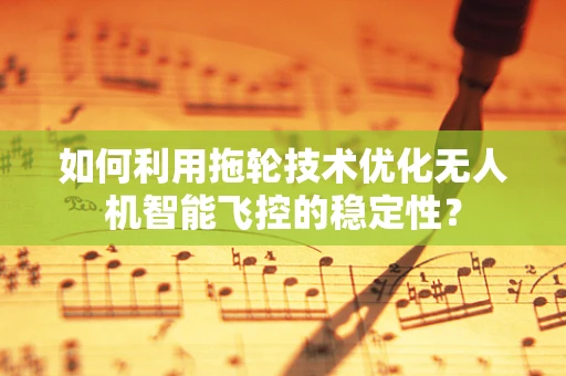 如何利用拖轮技术优化无人机智能飞控的稳定性？