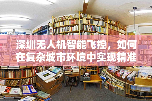 深圳无人机智能飞控，如何在复杂城市环境中实现精准导航？