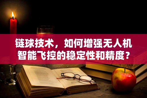 链球技术，如何增强无人机智能飞控的稳定性和精度？
