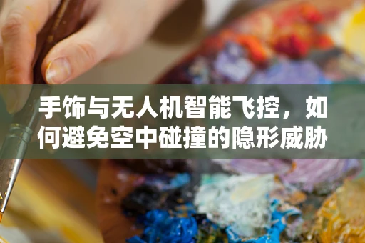 手饰与无人机智能飞控，如何避免空中碰撞的隐形威胁？