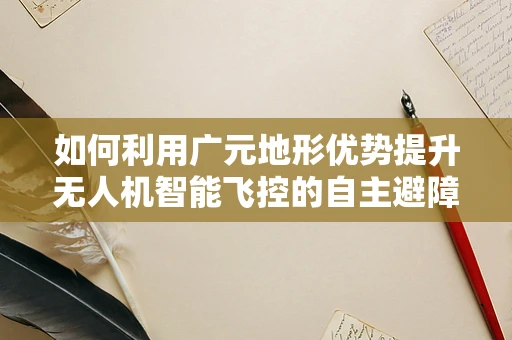 如何利用广元地形优势提升无人机智能飞控的自主避障能力？