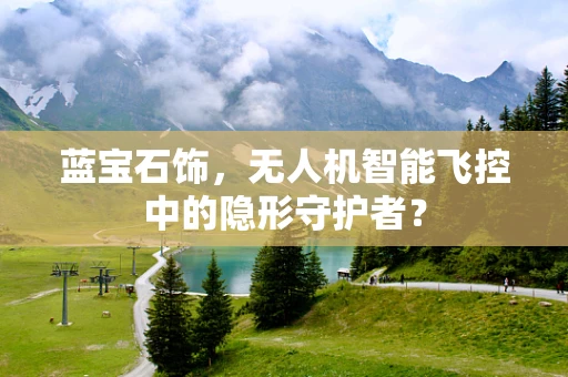 蓝宝石饰，无人机智能飞控中的隐形守护者？