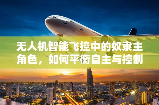 无人机智能飞控中的奴隶主角色，如何平衡自主与控制？