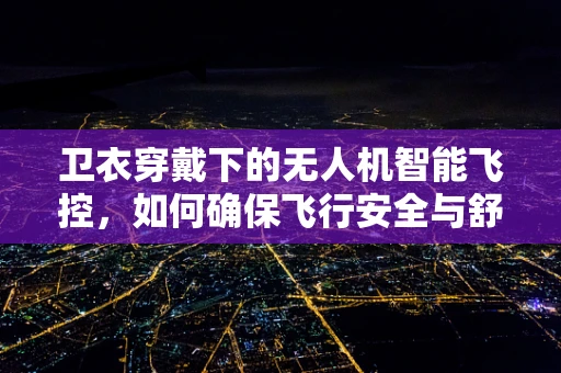 卫衣穿戴下的无人机智能飞控，如何确保飞行安全与舒适？