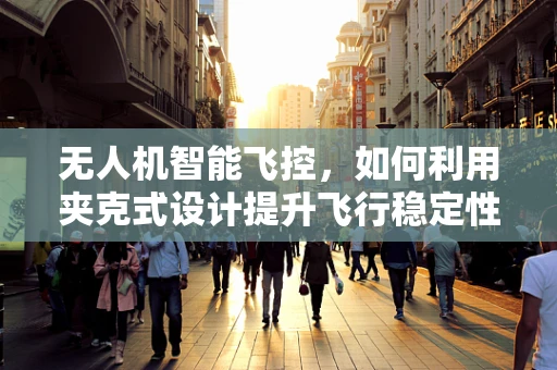 无人机智能飞控，如何利用夹克式设计提升飞行稳定性？