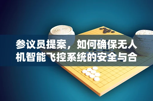 参议员提案，如何确保无人机智能飞控系统的安全与合规性？