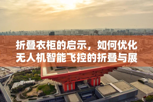 折叠衣柜的启示，如何优化无人机智能飞控的折叠与展开机制？