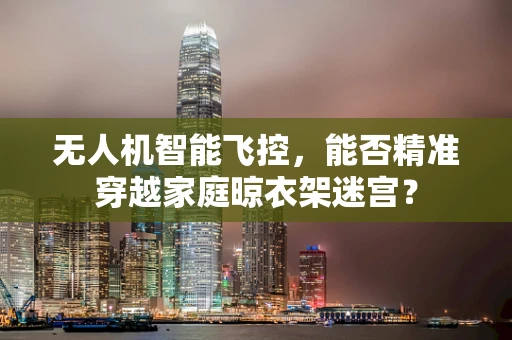 无人机智能飞控，能否精准穿越家庭晾衣架迷宫？