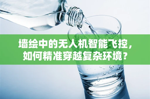 墙绘中的无人机智能飞控，如何精准穿越复杂环境？