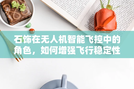 石饰在无人机智能飞控中的角色，如何增强飞行稳定性和安全性？