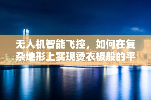 无人机智能飞控，如何在复杂地形上实现烫衣板般的平稳飞行？