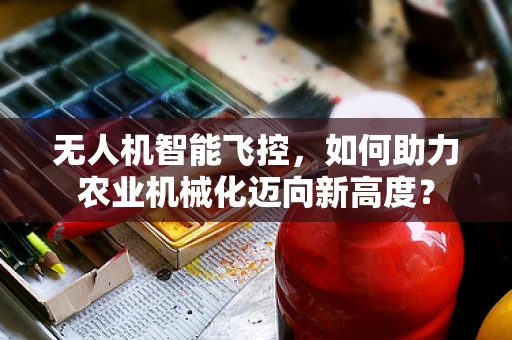 无人机智能飞控，如何助力农业机械化迈向新高度？
