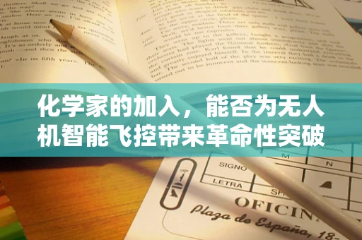 化学家的加入，能否为无人机智能飞控带来革命性突破？
