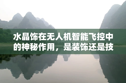 水晶饰在无人机智能飞控中的神秘作用，是装饰还是技术革新？