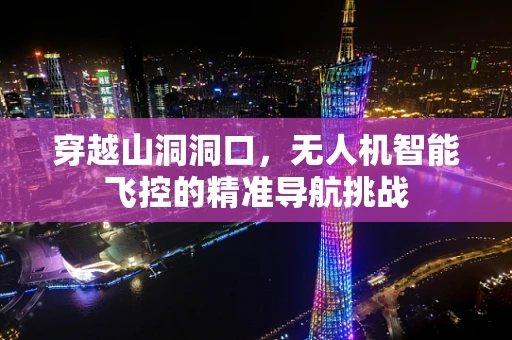 穿越山洞洞口，无人机智能飞控的精准导航挑战