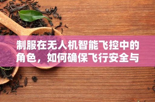 制服在无人机智能飞控中的角色，如何确保飞行安全与合规？