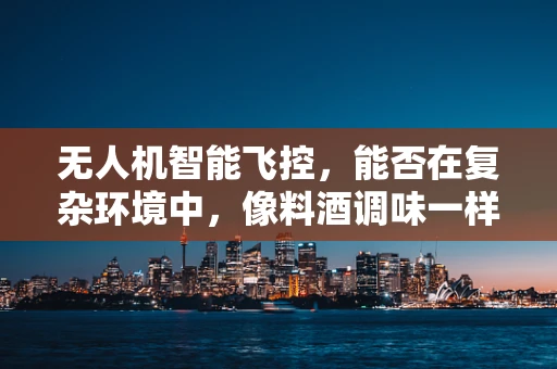 无人机智能飞控，能否在复杂环境中，像料酒调味一样精准调控？