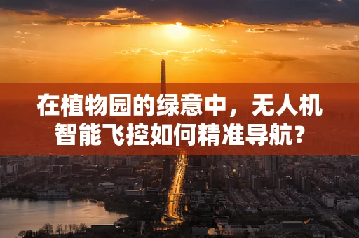 在植物园的绿意中，无人机智能飞控如何精准导航？