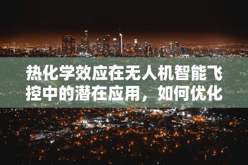 热化学效应在无人机智能飞控中的潜在应用，如何优化飞行稳定性？