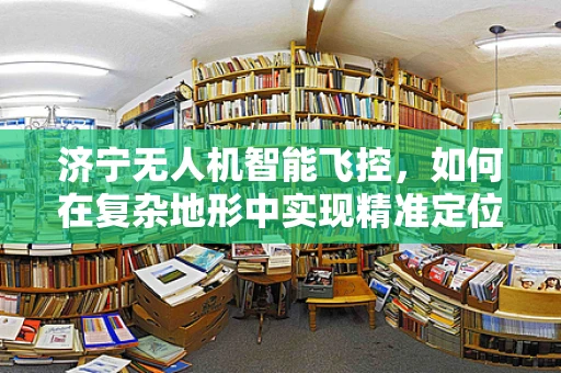 济宁无人机智能飞控，如何在复杂地形中实现精准定位？
