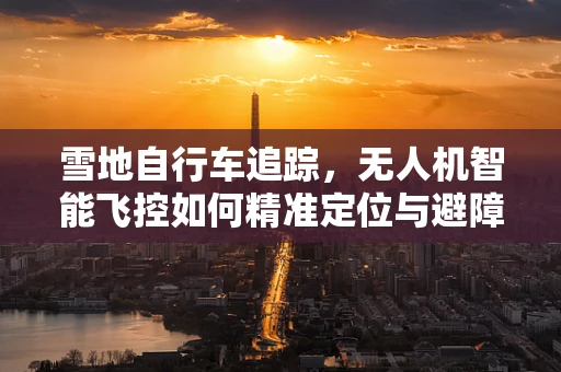 雪地自行车追踪，无人机智能飞控如何精准定位与避障？