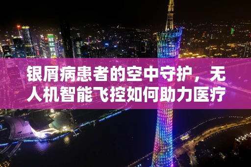 银屑病患者的空中守护，无人机智能飞控如何助力医疗监测？