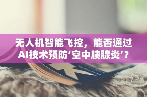 无人机智能飞控，能否通过AI技术预防‘空中胰腺炎’？