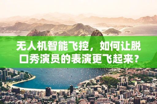 无人机智能飞控，如何让脱口秀演员的表演更飞起来？
