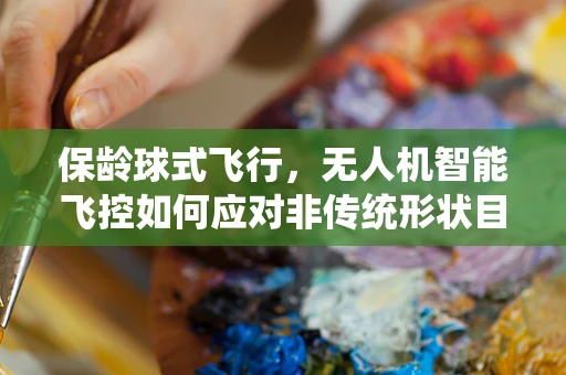保龄球式飞行，无人机智能飞控如何应对非传统形状目标的挑战？