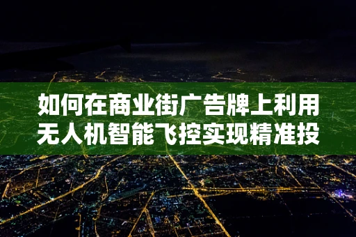 如何在商业街广告牌上利用无人机智能飞控实现精准投放？