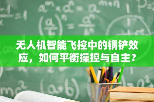 无人机智能飞控中的锅铲效应，如何平衡操控与自主？
