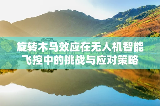旋转木马效应在无人机智能飞控中的挑战与应对策略