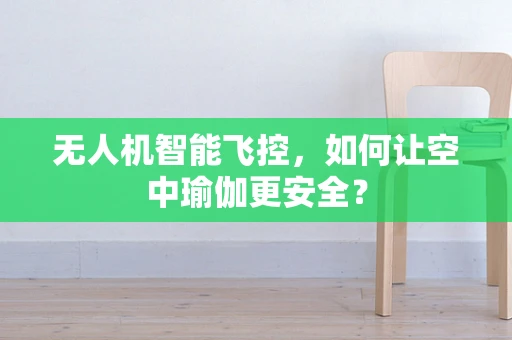 无人机智能飞控，如何让空中瑜伽更安全？