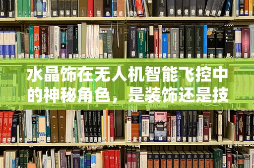 水晶饰在无人机智能飞控中的神秘角色，是装饰还是技术革新？