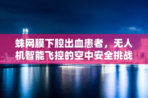 蛛网膜下腔出血患者，无人机智能飞控的空中安全挑战？