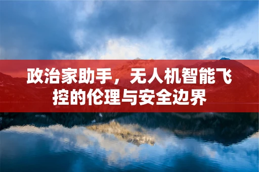 政治家助手，无人机智能飞控的伦理与安全边界