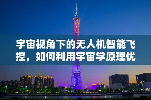 宇宙视角下的无人机智能飞控，如何利用宇宙学原理优化飞行路径？